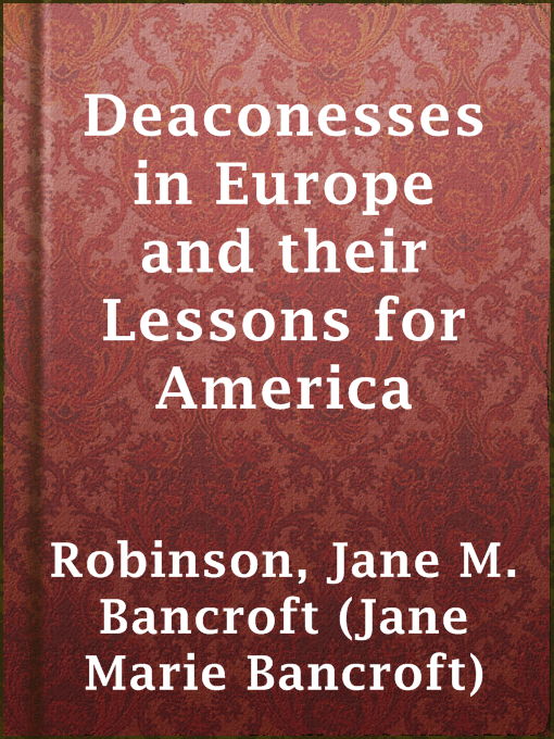 Title details for Deaconesses in Europe and their Lessons for America by Jane M. Bancroft (Jane Marie Bancroft) Robinson - Available